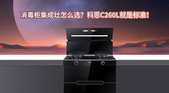 消毒柜集成灶怎么選？科恩C260L就是標準！